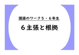 国語のワーク５・６年生　６「主張と根拠」